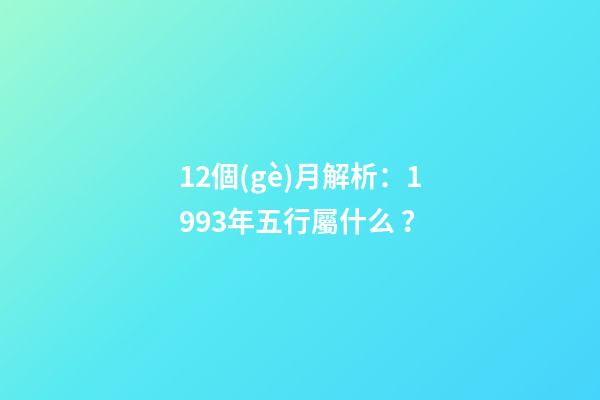 12個(gè)月解析：1993年五行屬什么？